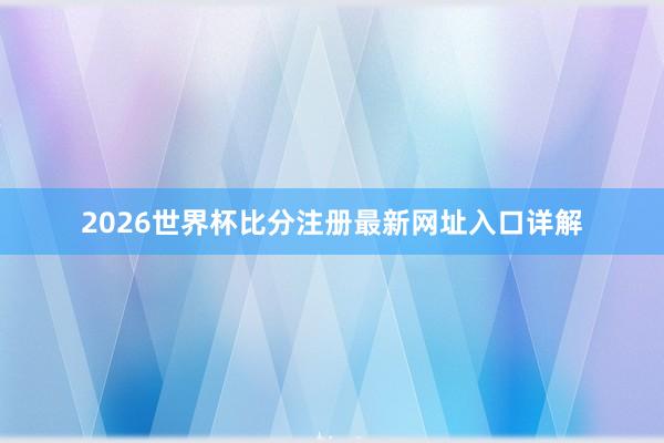 2026世界杯比分注册最新网址入口详解