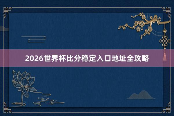 2026世界杯比分稳定入口地址全攻略