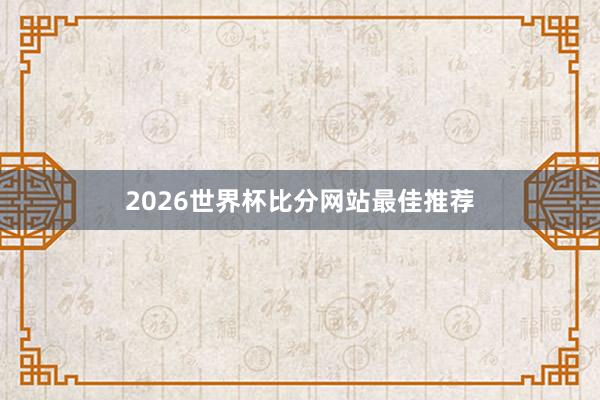 2026世界杯比分网站最佳推荐