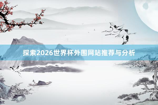 探索2026世界杯外围网站推荐与分析