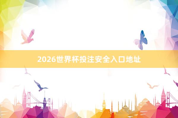 2026世界杯投注安全入口地址