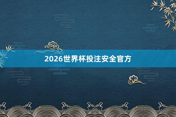 2026世界杯投注安全官方