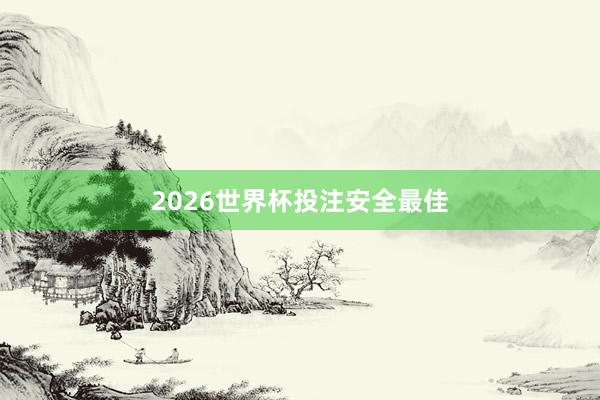 2026世界杯投注安全最佳