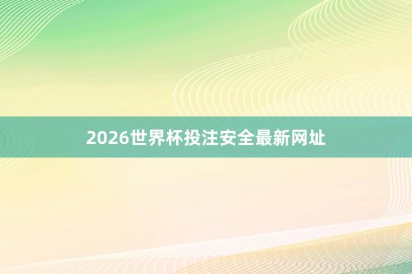 2026世界杯投注安全最新网址