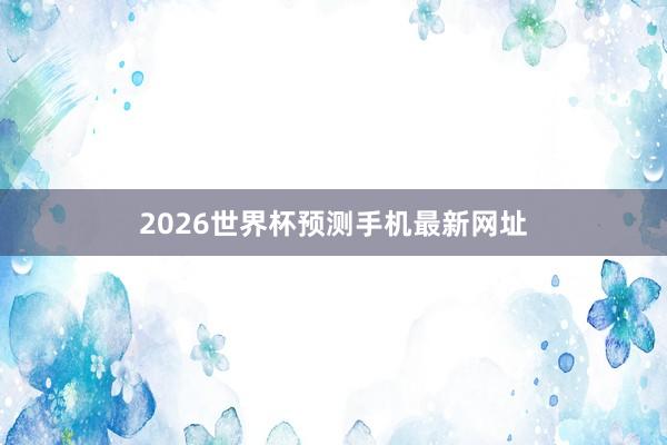 2026世界杯预测手机最新网址