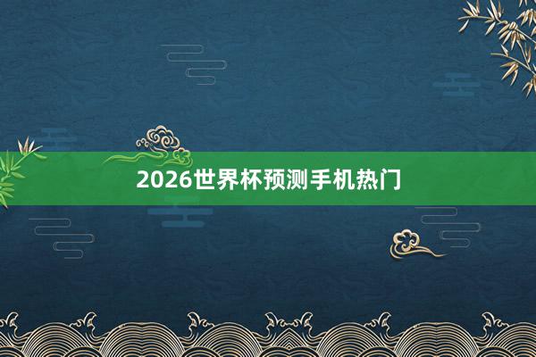 2026世界杯预测手机热门