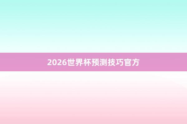 2026世界杯预测技巧官方