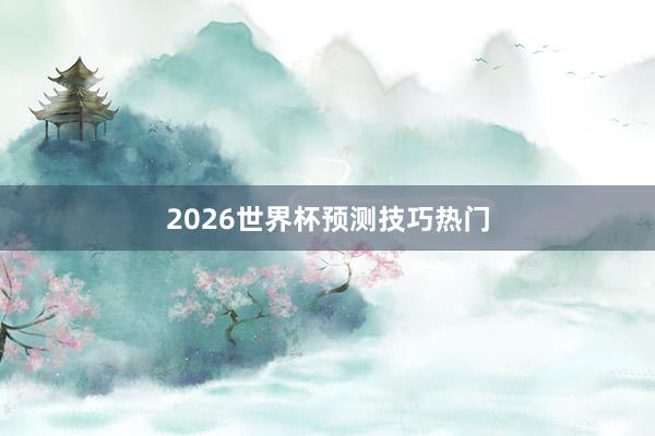 2026世界杯预测技巧热门