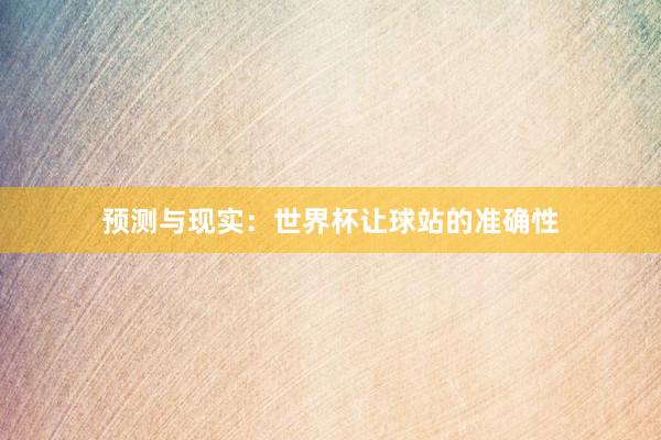 预测与现实：世界杯让球站的准确性