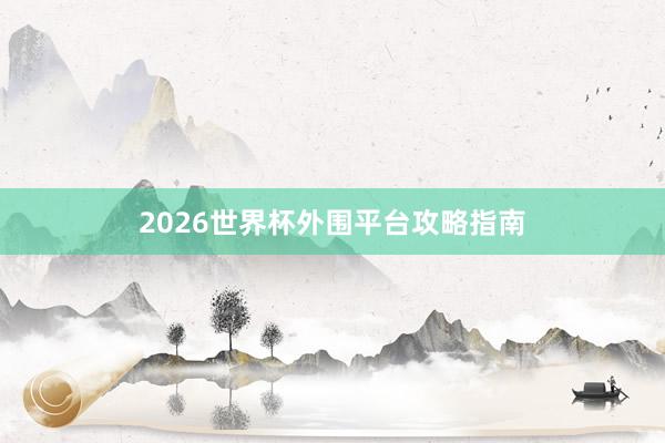 2026世界杯外围平台攻略指南