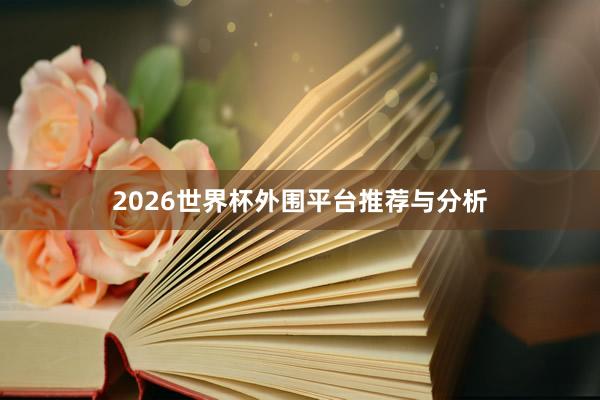 2026世界杯外围平台推荐与分析