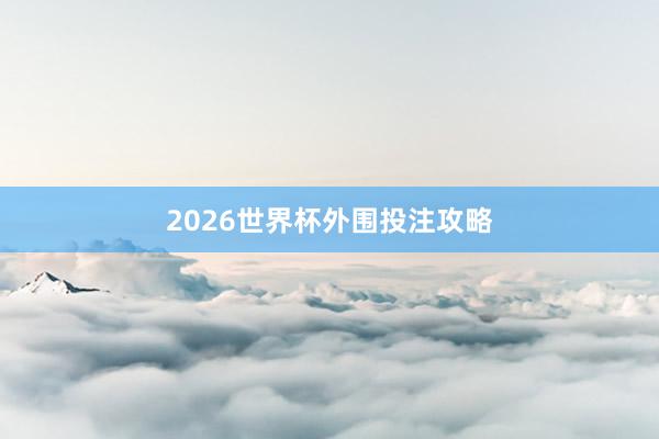 2026世界杯外围投注攻略