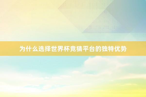 为什么选择世界杯竞猜平台的独特优势