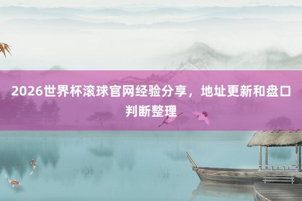 2026世界杯滚球官网经验分享，地址更新和盘口判断整理