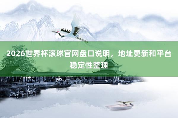 2026世界杯滚球官网盘口说明，地址更新和平台稳定性整理