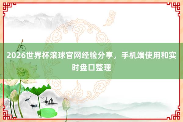 2026世界杯滚球官网经验分享，手机端使用和实时盘口整理