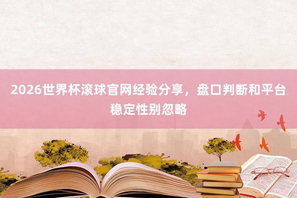 2026世界杯滚球官网经验分享，盘口判断和平台稳定性别忽略