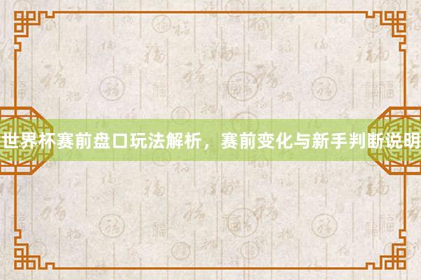 世界杯赛前盘口玩法解析，赛前变化与新手判断说明