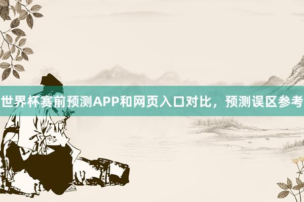 世界杯赛前预测APP和网页入口对比，预测误区参考