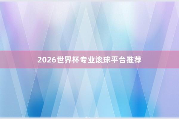 2026世界杯专业滚球平台推荐