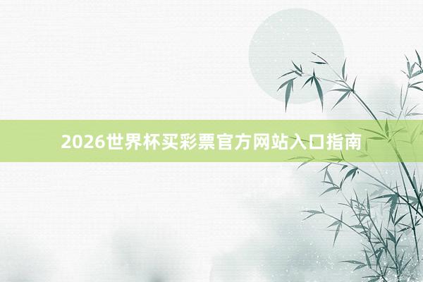 2026世界杯买彩票官方网站入口指南