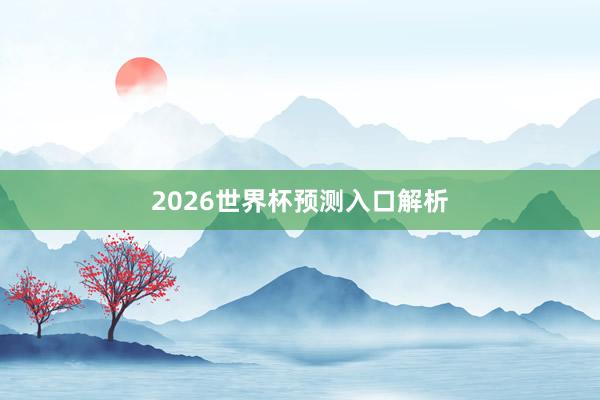 2026世界杯预测入口解析