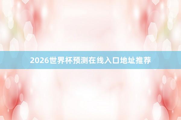 2026世界杯预测在线入口地址推荐