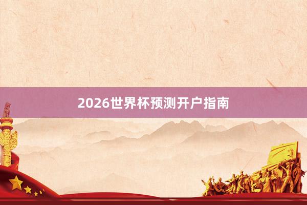 2026世界杯预测开户指南
