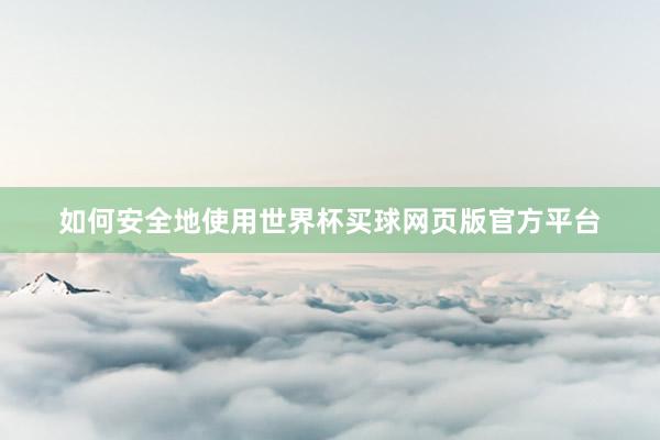 如何安全地使用世界杯买球网页版官方平台