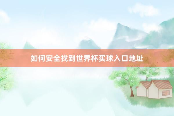 如何安全找到世界杯买球入口地址
