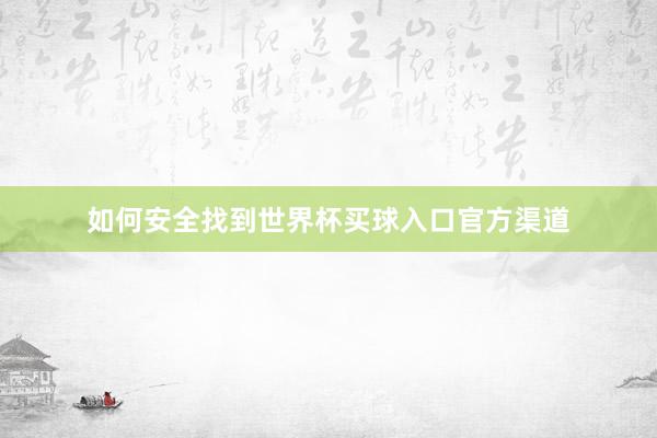 如何安全找到世界杯买球入口官方渠道