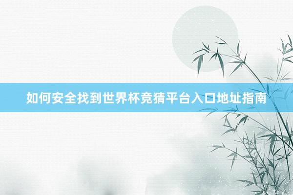 如何安全找到世界杯竞猜平台入口地址指南