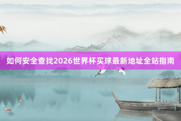 如何安全查找2026世界杯买球最新地址全站指南
