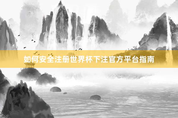 如何安全注册世界杯下注官方平台指南