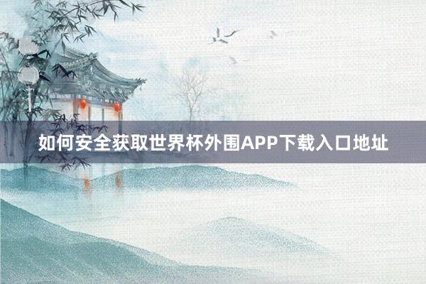 如何安全获取世界杯外围APP下载入口地址