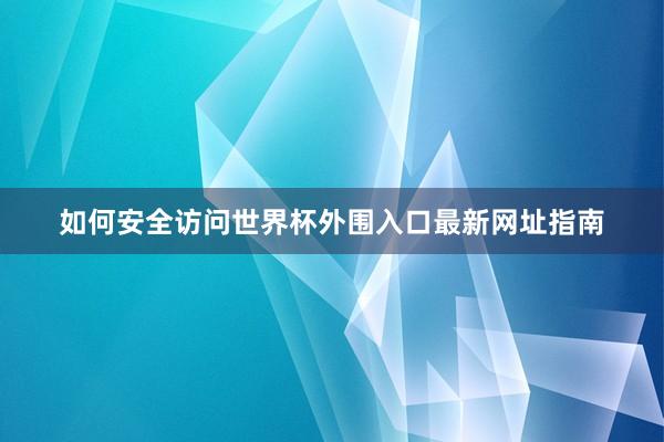 如何安全访问世界杯外围入口最新网址指南