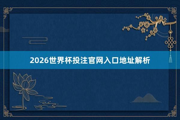 2026世界杯投注官网入口地址解析