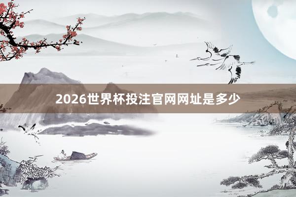 2026世界杯投注官网网址是多少
