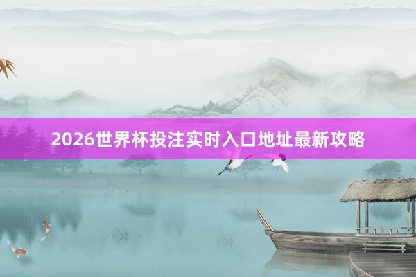 2026世界杯投注实时入口地址最新攻略