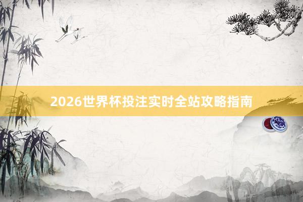 2026世界杯投注实时全站攻略指南