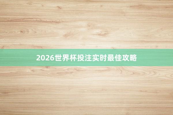 2026世界杯投注实时最佳攻略