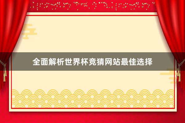 全面解析世界杯竞猜网站最佳选择