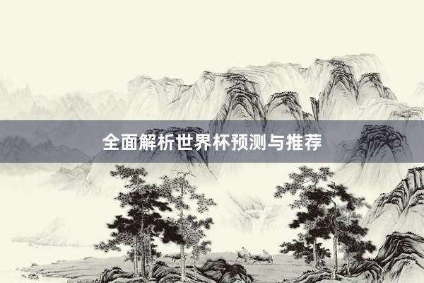 全面解析世界杯预测与推荐