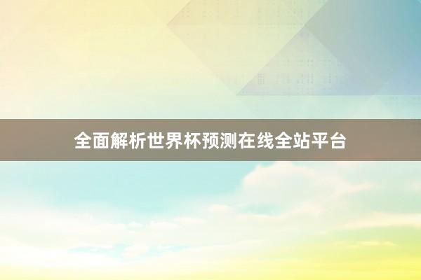 全面解析世界杯预测在线全站平台