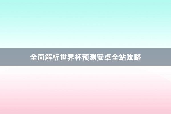 全面解析世界杯预测安卓全站攻略