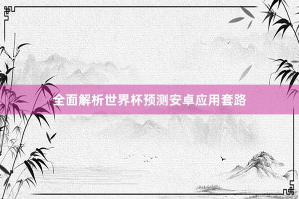 全面解析世界杯预测安卓应用套路