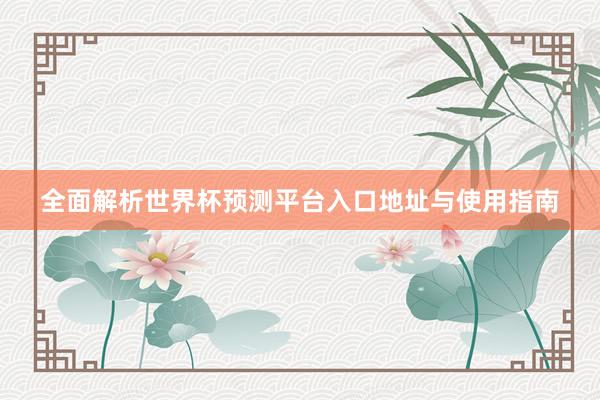 全面解析世界杯预测平台入口地址与使用指南